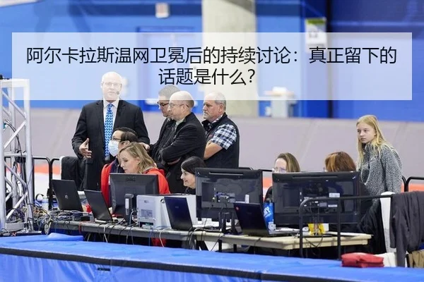 阿尔卡拉斯温网卫冕后的持续讨论：真正留下的话题是什么？