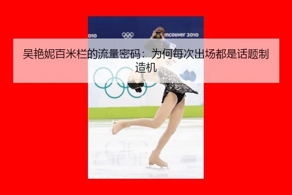 吴艳妮百米栏的流量密码：为何每次出场都是话题制造机